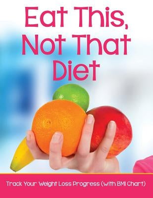 Eat This, Not That Diet: Track Your Weight Loss Progress (with BMI Chart) by Speedy Publishing LLC