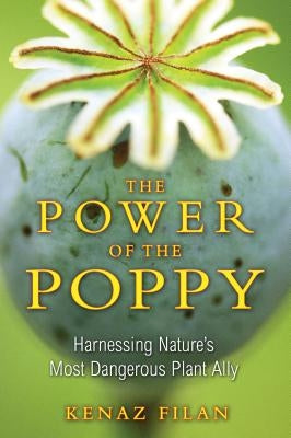 The Power of the Poppy: Harnessing Nature's Most Dangerous Plant Ally by Filan, Kenaz