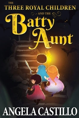 The Three Royal Children and the Batty Aunt by Castillo, Angela