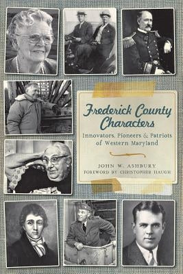 Frederick County Characters: Innovators, Pioneers and Patriots of Western Maryland by Ashbury, John W.
