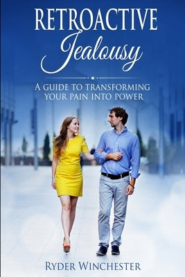 Retroactive Jealousy: A Guide To Transforming Your Pain Into Power by Winchester, Ryder