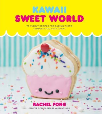 Kawaii Sweet World Cookbook: 75 Yummy Recipes for Baking That's (Almost) Too Cute to Eat by Fong, Rachel