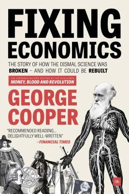 Fixing Economics: The Story of How the Dismal Science Was Broken - And How It Could Be Rebuilt by Cooper, George