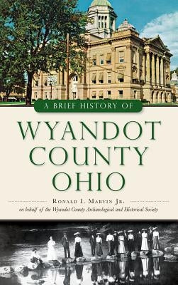 A Brief History of Wyandot County, Ohio by Marvin, Ronald I., Jr.