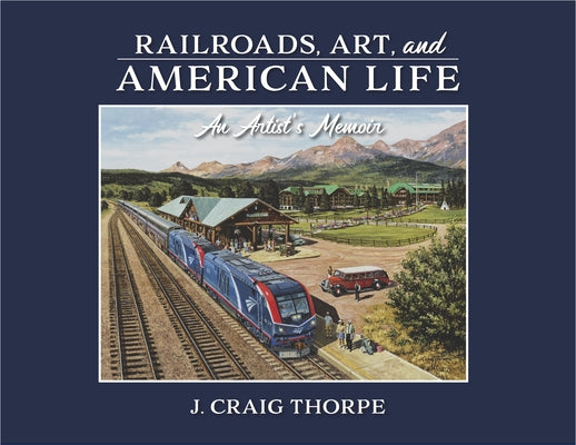 Railroads, Art, and American Life: An Artist's Memoir by Thorpe, J. Craig