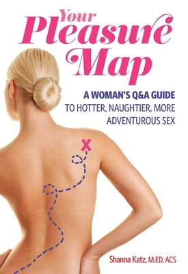 Pleasure Map: A Q&a, Pick-Your-Passion Approach for Hotter, Naughtier, More Adventurous Sex by Katz, Shanna