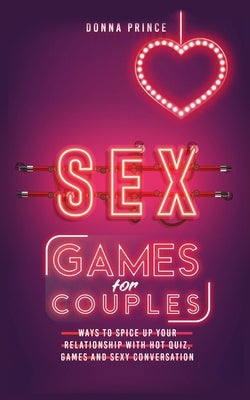 Sex Games for Couples: Ways to Spice up your Relationship with Hot Quiz, Games and Sexy Conversation by Prince, Donna