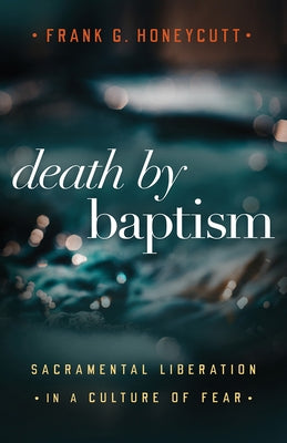 Death by Baptism: Sacramental Liberation in a Culture of Fear by Honeycutt, Frank G.