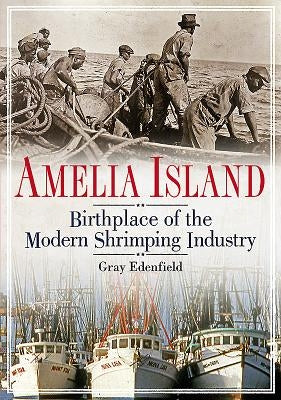 Amelia Island: Birthplace of the Modern Shrimping Industry by Edenfield, Gray