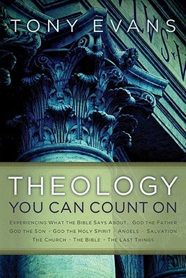 Theology You Can Count on: Experiencing What the Bible Says About... God the Father, God the Son, God the Holy Spirit, Angels, Salvation... by Evans, Tony