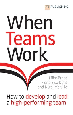 When Teams Work: How to Develop and Lead a High-Performing Team by Brent, Mike