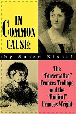 In Common Cause: The Conservative Frances Trollope and the Radical Frances Wright by Kissel, Susan S.