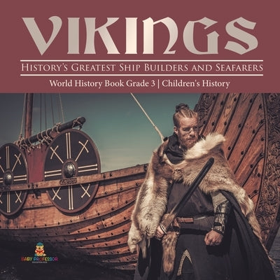 Vikings: History's Greatest Ship Builders and Seafarers - World History Book Grade 3 - Children's History by Baby Professor