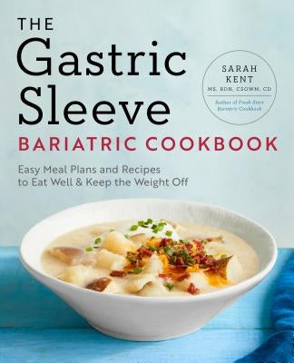The Gastric Sleeve Bariatric Cookbook: Easy Meal Plans and Recipes to Eat Well & Keep the Weight Off by Kent, Sarah, MS Rdn Csowm CD