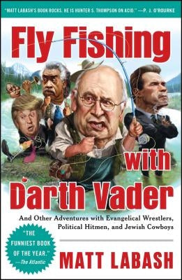 Fly Fishing with Darth Vader: And Other Adventures with Evangelical Wrestlers, Political Hitmen, and Jewish Cowboys by Labash, Matt