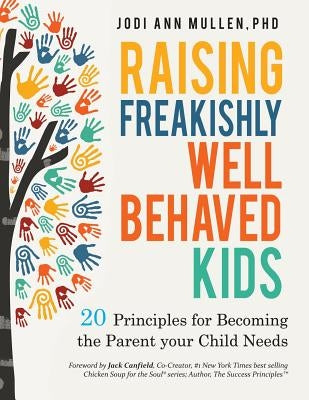 Freakishly Well-Behaved Kids: 20 Principles for Becoming the Parent your Child Needs by Mullen, Jodi Ann