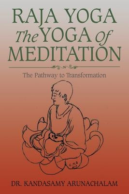 Raja Yoga the Yoga of Meditation: The Pathway to Transformation by Arunachalam, Dr Kandasamy