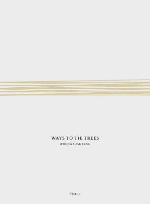 Woong Soak Teng: Ways to Tie Trees: Steidl Book Award Asia 2017 by Teng, Woong Soak