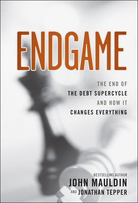 Endgame: The End of the Debt Supercycle and How It Changes Everything by Mauldin, John