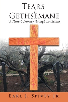 Tears of Gethsemane: A Pastor's Journey through Leukemia by Spivey Jr, Earl J.