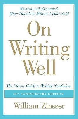On Writing Well: The Classic Guide to Writing Nonfiction: The Classic Guide to Writing Nonfiction by Zinsser, William