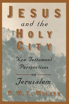 Jesus and the Holy City: New Testament Perspectives on Jerusalem by Walker, Peter W.
