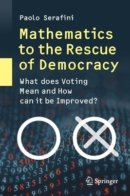 Mathematics to the Rescue of Democracy: What Does Voting Mean and How Can It Be Improved? by Serafini, Paolo