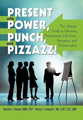 Present with Power, Punch, and Pizzazz!: The Ultimate Guide to Delivering Presentations with Poise, Persuasion, and Professionalism by Sanow, Arnold J.