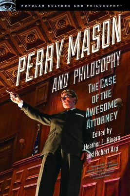 Perry Mason and Philosophy: The Case of the Awesome Attorney by Rivera, Heather L.