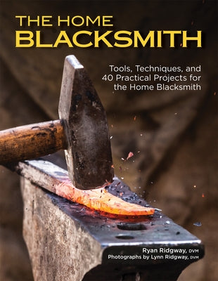 The Home Blacksmith: Tools, Techniques, and 40 Practical Projects for the Home Blacksmith by Ridgway, Ryan