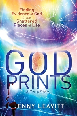 GodPrints: Finding Evidence of God in the Shattered Pieces of Life by Leavitt, Jenny