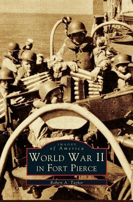 WW II in Fort Pierce by Taylor, Robert A.