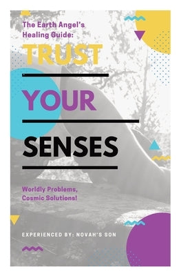 Trust Your Senses: The Earth Angel's Healing Guide by Son, Novah's