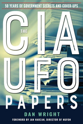 The CIA UFO Papers: 50 Years of Government Secrets and Cover-Ups by Wright, Dan