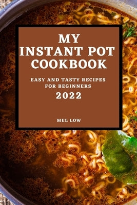 My Instant Pot Cookbook 2022: Easy and Tasty Recipes for Beginners by Low, Mel