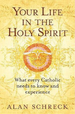 Your Life in the Holy Spirit: What Every Catholic Nees to Know and Experience by Schreck, Alan