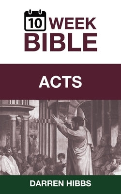 Acts: A 10 Week Bible Study by Hibbs, Darren