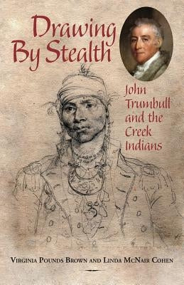 Drawing by Stealth: John Trumbull and the Creek Indians by Brown, Virginia Pounds