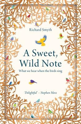 A Sweet, Wild Note: What We Hear When the Birds Sing by Smyth, Richard