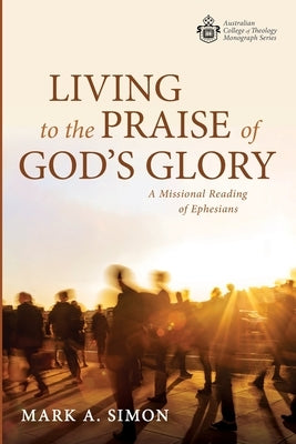 Living to the Praise of God's Glory by Simon, Mark A.