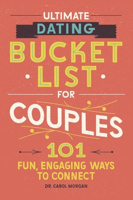 Ultimate Dating Bucket List for Couples: 101 Fun, Engaging Ways to Connect by Morgan, Carol, PhD