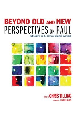 Beyond Old and New Perspectives on Paul: Reflections on the Work of Douglas Campbell by Tilling, Chris