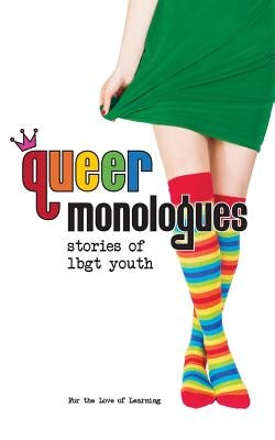 Queer Monologues: Stories of Lbgt Youth by For the Love of Learning