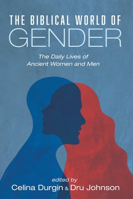 The Biblical World of Gender: The Daily Lives of Ancient Women and Men by Durgin, Celina
