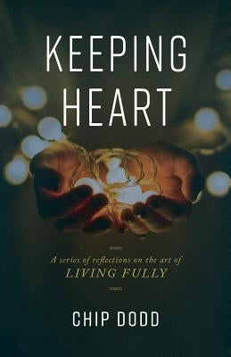 Keeping Heart: A series of reflections on the art of living fully by Dodd, Chip