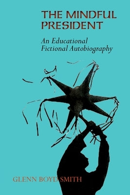 The Mindful President: An Educational Fictional Autobiography by Smith, Glenn Boyd