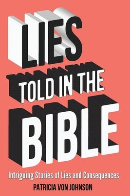Lies Told in the Bible: Intriguing Stories of Lies and Consequences by Von Johnson, Patricia
