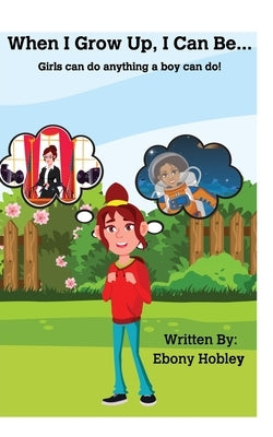When I Grow Up, I Can Be_____.: Girls can do anything boys can do! by Hobley, Ebony