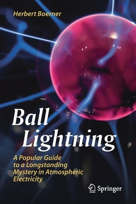 Ball Lightning: A Popular Guide to a Longstanding Mystery in Atmospheric Electricity by Boerner, Herbert