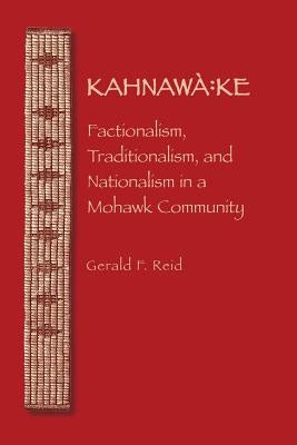 Kahnawà Ke: Factionalism, Traditionalism, and Nationalism in a Mohawk Community by Reid, Gerald F.